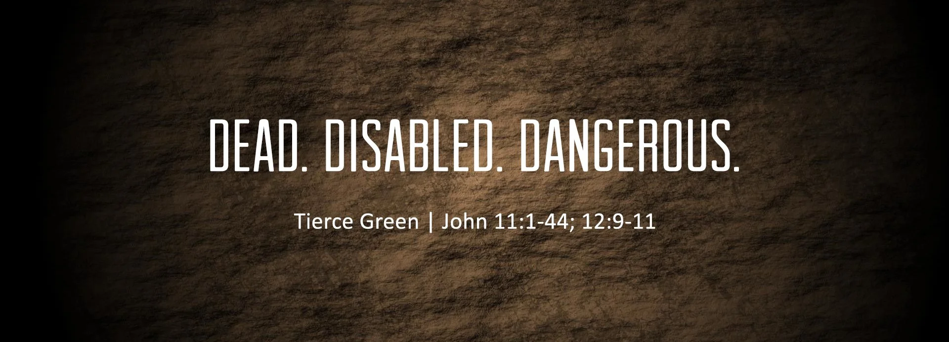 DEAD. TIERCE GREEN / DISABLED. DANGEROUS. (John 11 &amp; 12)