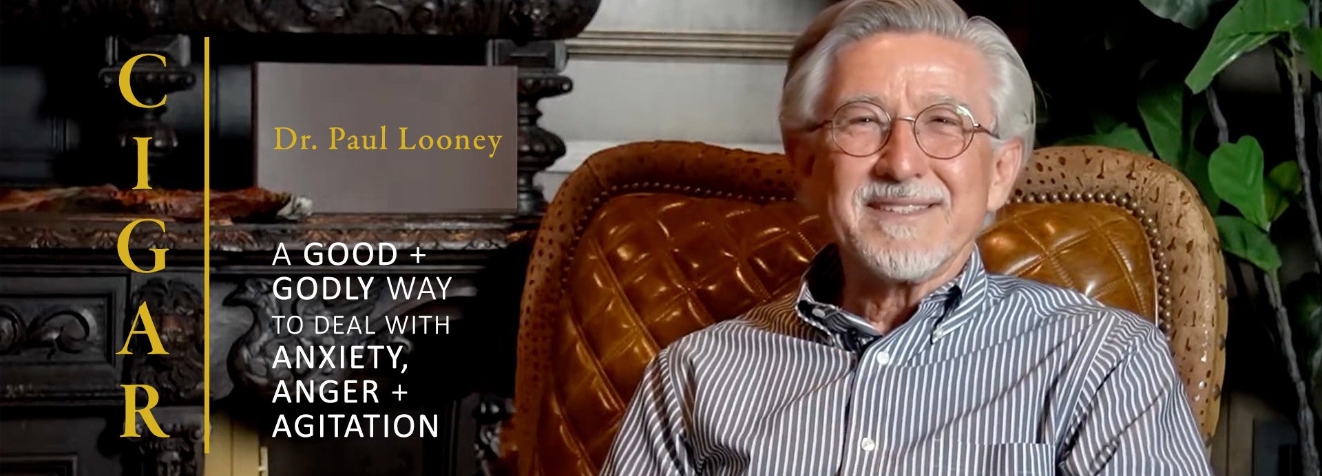 DR. PAUL LOONEY / CIGAR – A Good and Godly Way to Deal With Anxiety, Anger, and Agitation