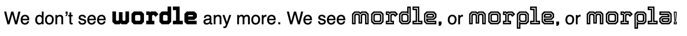 We don't see wordle any more. We see mordle, or morple, or morpla!