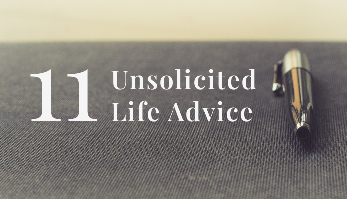 11 Unsolicited Pieces of Life Advice