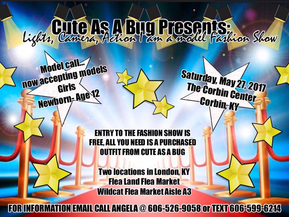 Cute As A Bug Presents: Lights, Camera, Action I am a model Fashion Show Saturday, May 27, 2027 The Corbin Center (behind Applebee's) Corbin, KY 1:00 P.M. 