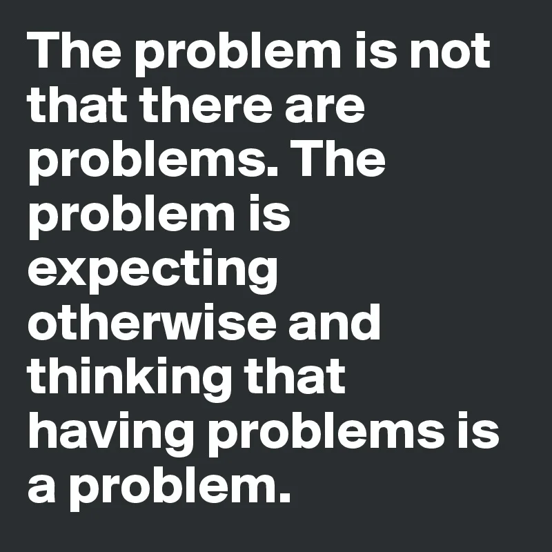 The-problem-is-not-that-there-are-problems-The-pro.jpeg
