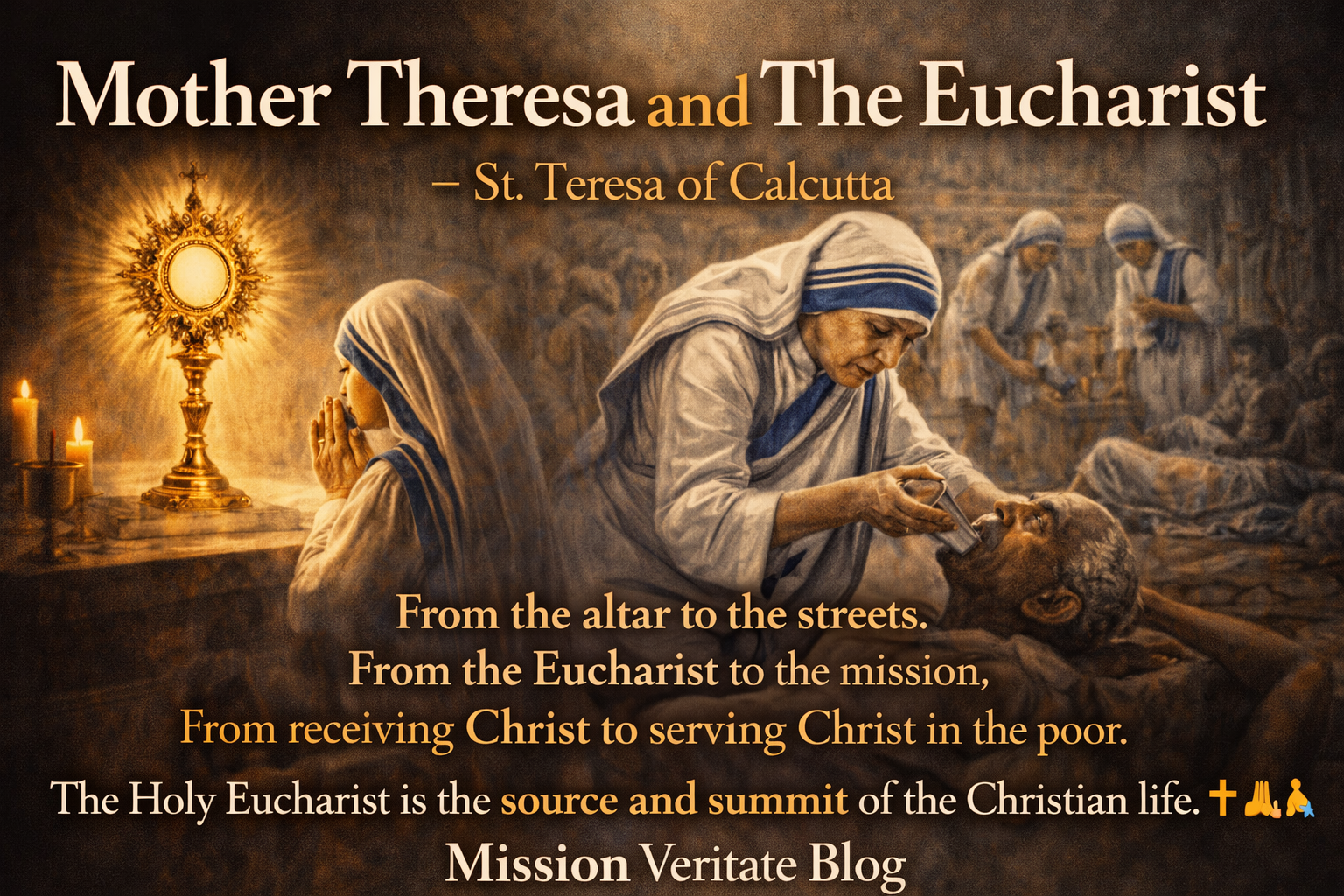Mother Teresa, the Holy Eucharist, and the Mission to Serve the Suffering The Source and Summit of Every True Work of Charity Among all the saints of the modern age, few spoke about the Holy Eucharist with the clarity, convictio