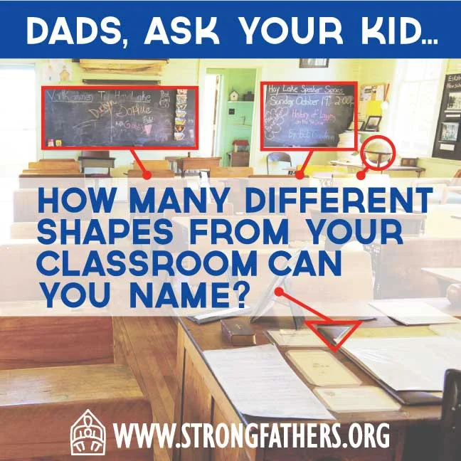 Dads, ask your kids, "How many different shapes from your classroom can you name?"