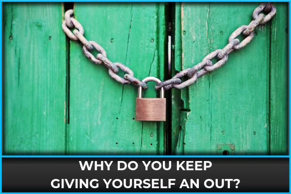 Why Do You Keep Giving Yourself An Out?