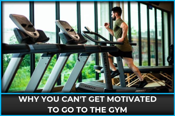 Why You Can't Get Motivated To Go To The Gym