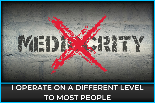 I Operate On A Different Level to Most People