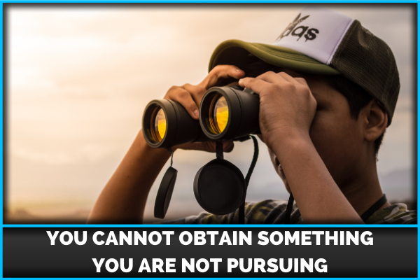 You Cannot Obtain Something You Are Not Pursuing