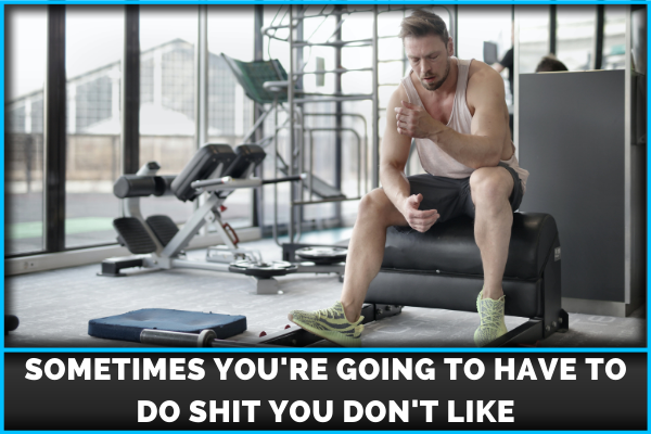 Sometimes You're Going To Have To Do Shit You Don't Like
