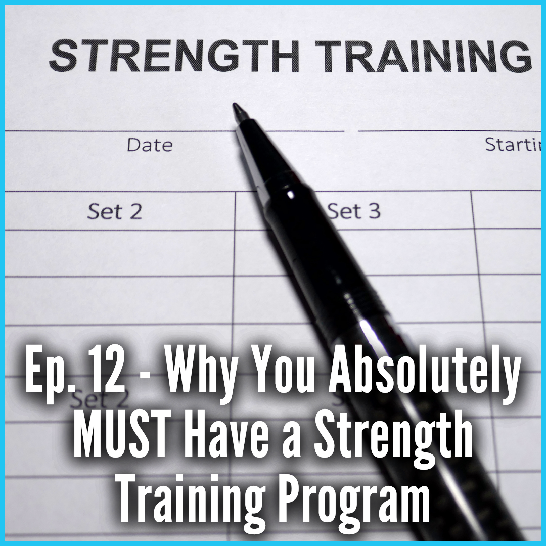 Ep. 12 - Why You Absolutely MUST Have a Strength Training Program