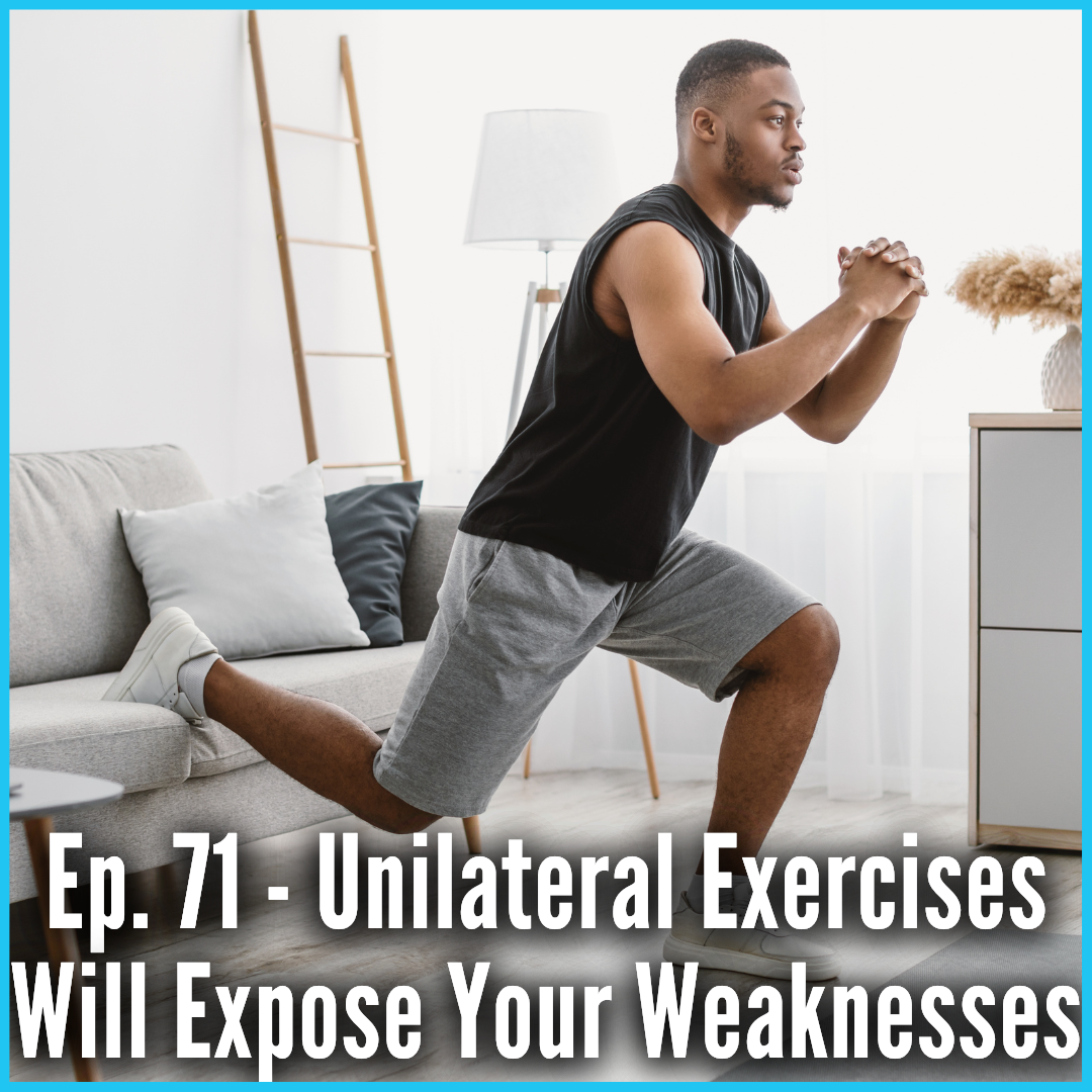 Ep. 71 - Unilateral Exercises Will Expose Your Weaknesses
