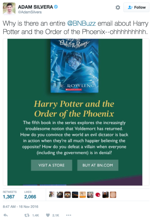 A Tweet from @AdamSilvera reading: “Why is there an entire @BNBuzz email about Harry Potter and the Order of the Phoenix—ohhhhhh.” The inline image is of the email, which reads: “HARRY POTTER AND THE ORDER OF THE PHOENIX. The fifth book in the series explores the increasingly troublesome notion that Voldemort has returned. How do you convince the world an evil dictator is back in action when they’re all much happier believing the opposite? How do you defeat a villain when everyone (including the government) is in denial?”
