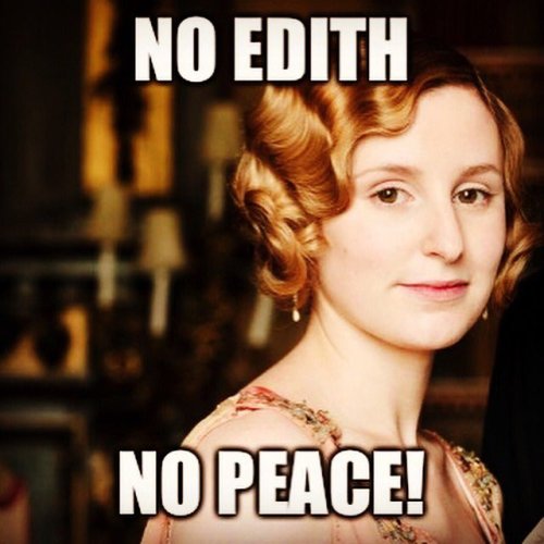 A meme of Lady Edith Crawley’s face reading NO EDITH, NO PEACE!