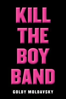The cover of Kill The Boy Band by Goldy Moldavsky.