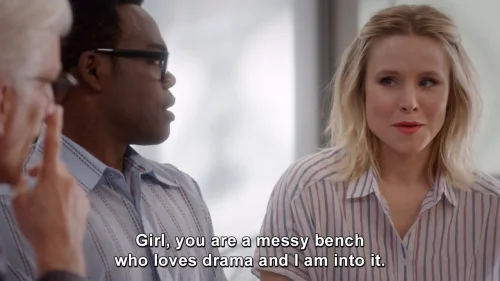 An image from The Good Place : “Girl, you are a messy bench who loves drama and I am into it.”