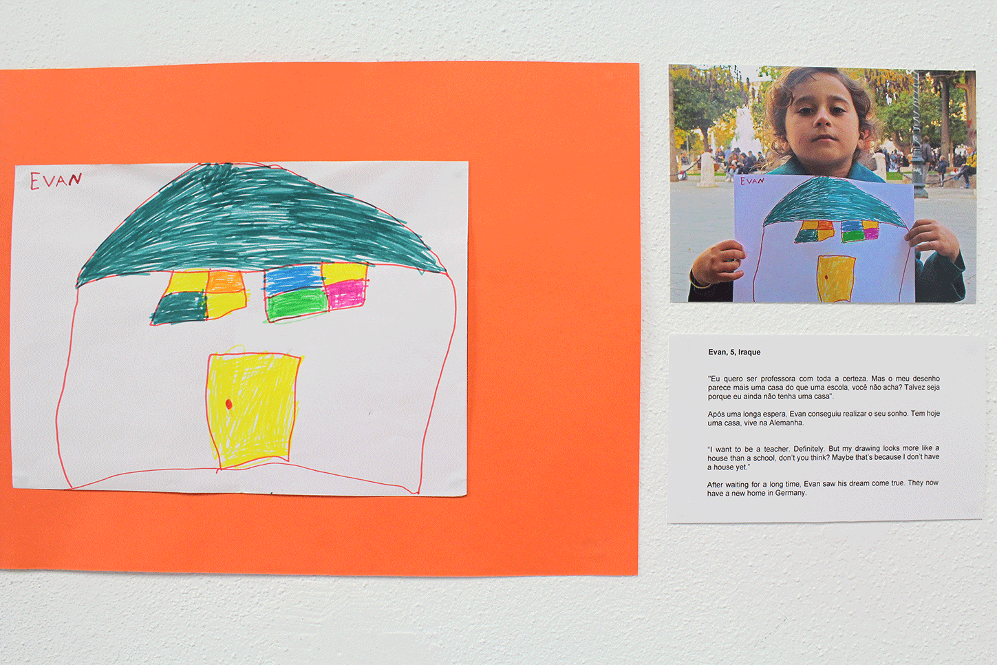 Evan, 5, Iraque “Eu quero ser professor com toda certeza. Mas o meu desenho parece mais uma casa do que uma escola, você não acha? Talvez seja por que eu ainda não tenha uma casa.” Após uma longa espera, Evan conseguiu realizar o seu sonho. Tem