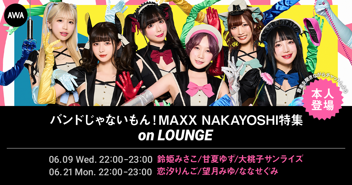 【AWA 6th Anniv. SPECIAL LOUNGE】バンドじゃないもん!MAXX_NAKAYOSHI本人登場のイベントを開催