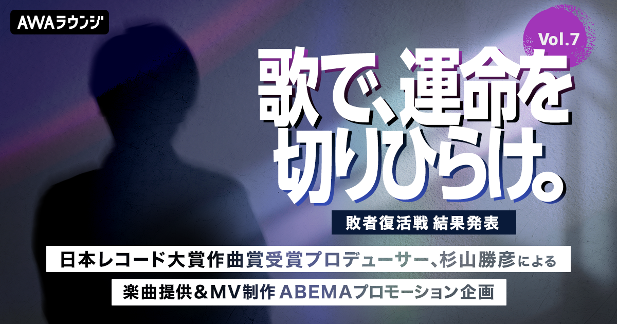 敗者復活戦通過者＆特別評価枠発表！杉山勝彦楽曲提供&amp;MV制作、ABEMAプロモーション企画『歌で、運命を切りひらけ。 Vol.7』