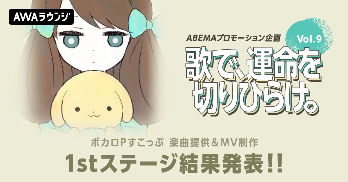 1stステージ通過者発表！すこっぷ楽曲提供&amp;MV制作、ABEMAプロモーション企画『歌で、運命を切りひらけ。 Vol.9』