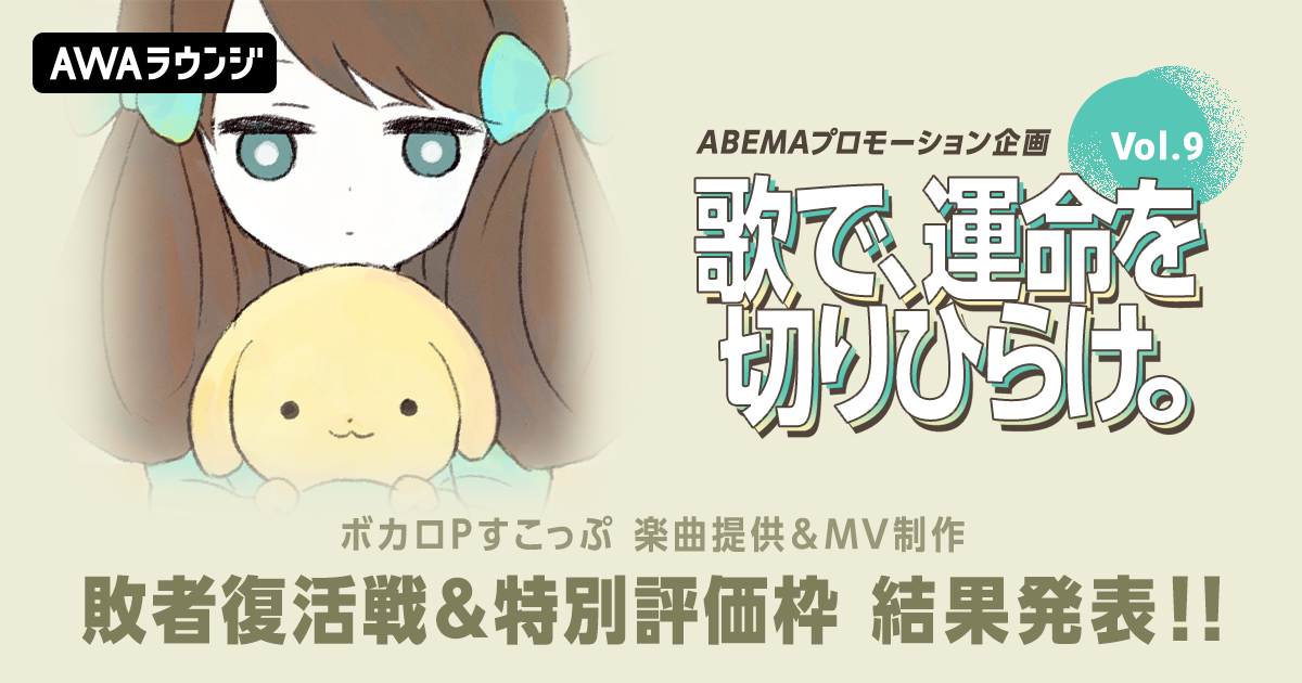 敗者復活戦通過者＆特別評価枠発表！すこっぷ楽曲提供&amp;MV制作、ABEMAプロモーション企画『歌で、運命を切りひらけ。 Vol.9』