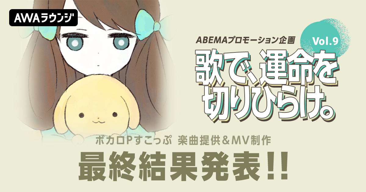 最終結果発表！すこっぷ楽曲提供&amp;MV制作、ABEMAプロモーション企画『歌で、運命を切りひらけ。 Vol.9』