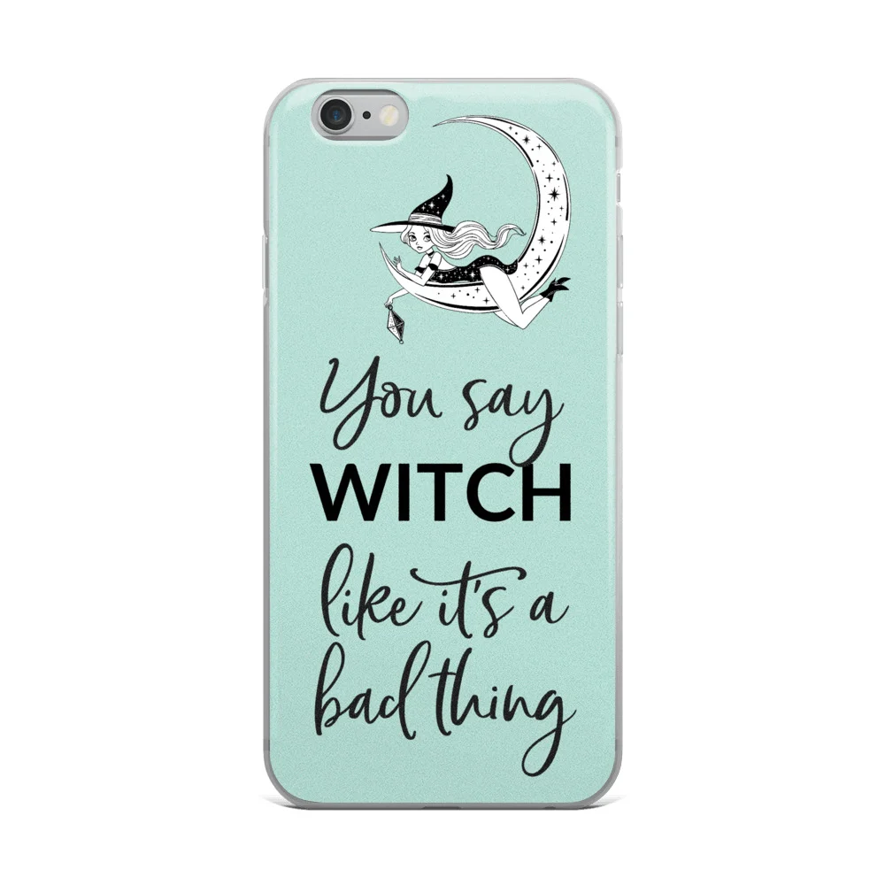 Phone case for iPhone 6/6s — You say witch like it's a bad thing — www.mumblesandthings.com