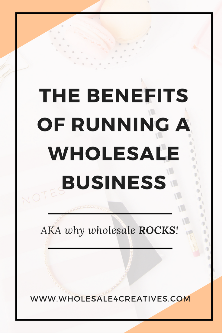 The Benefits of Running a Wholesale Business (aka why wholesale rocks!)