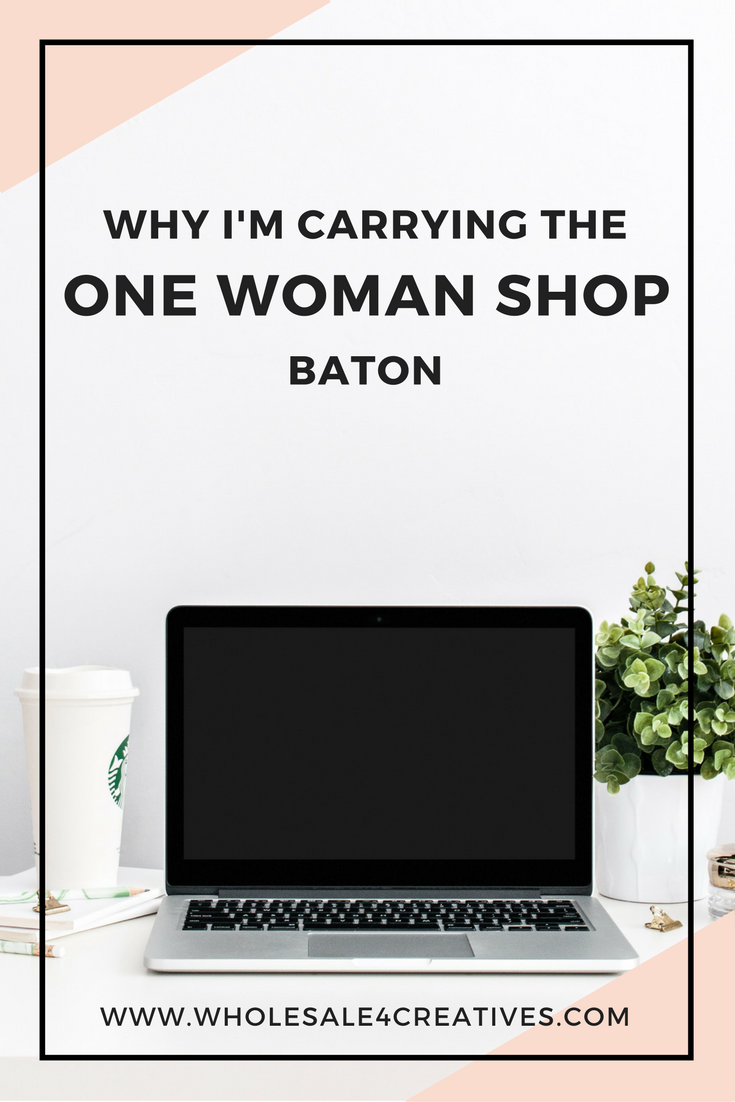 Why I’m Carrying the One Woman Shop Baton