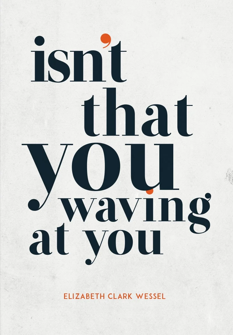 Isn't That You Waving At You - Elizabeth Clark Wessel