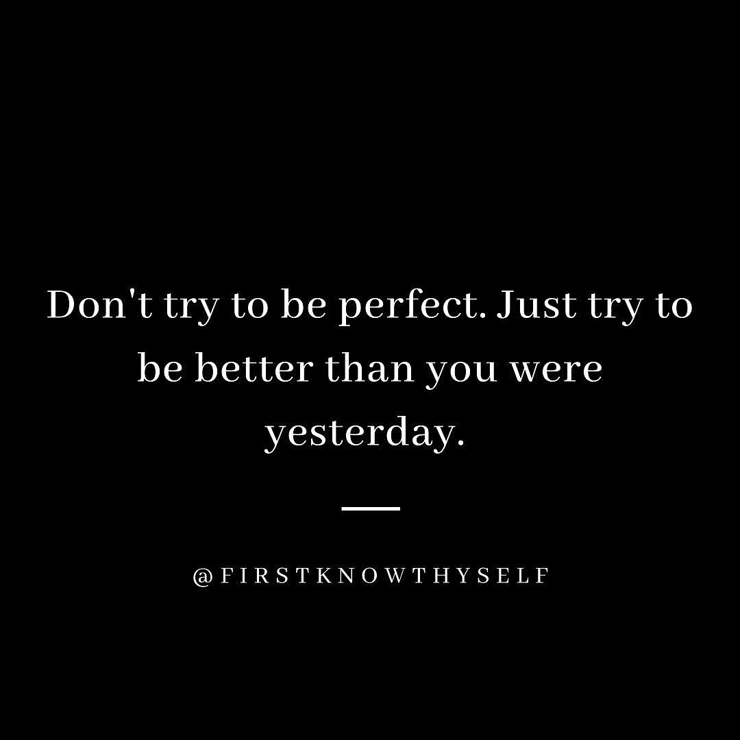 I love this. What can you do today that will make you better than you were yesterday? Go to bed a little earlier? Have an additional serving of vegetables? Spend 10 minutes reading with your child? Take a walk? Don't try to change everything in one f