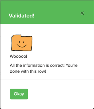 A bright green modal with a happy orange folder. The text says"Validated! All the information is correct! You're done with this row!" and a button that says Okay.
