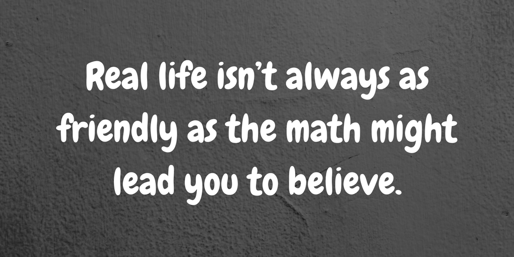 Real life isn’t always as friendly as the math might lead you to believe..png