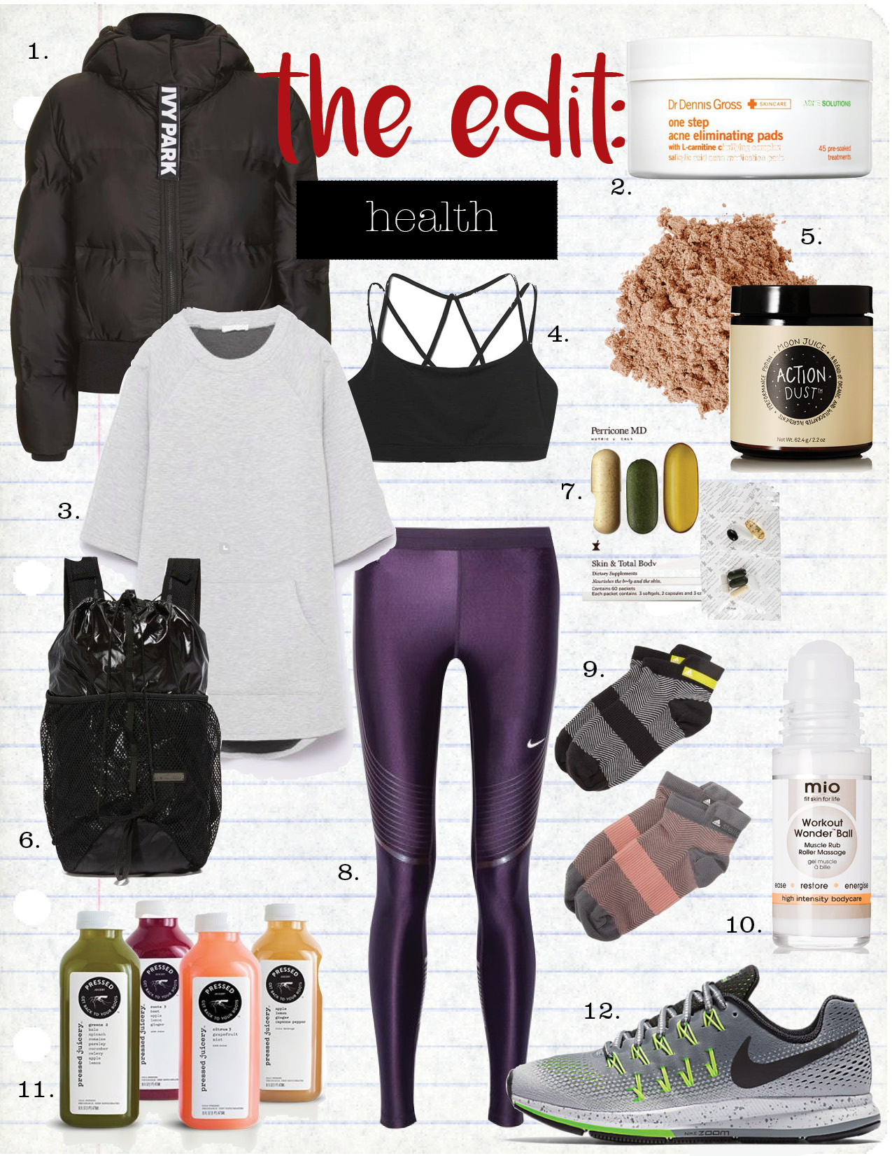 1. ivy park cropped hooded puffer, $190, topshop.com 2. dr. gross one step acne eliminating pads, $38, sephora.com 3. zara sweatshirt with pockets, $12, zara.com 4. gap strappy sports bra, $19, gap.com 5. moon juice action dust, $55, net-a-porter.com 6. adidas by stella mccartney run backpack, $120, shopbop.com 7. perricone md skin & total body dietary supplements, $155, sephora.com 8. nike power speed stretch-jersey leggings, $150, net-a-porter.com 9. adidas by stella mccartney herringbone socks, $28, shopbop.com 10. mio skincare workout wonder ball, $40, net-a-porter.com 11. pressed juicery 3-day cleanse, $99, pressedjuicery.com 12. nike air zoom pegasus 33 shield, $125, nike.com