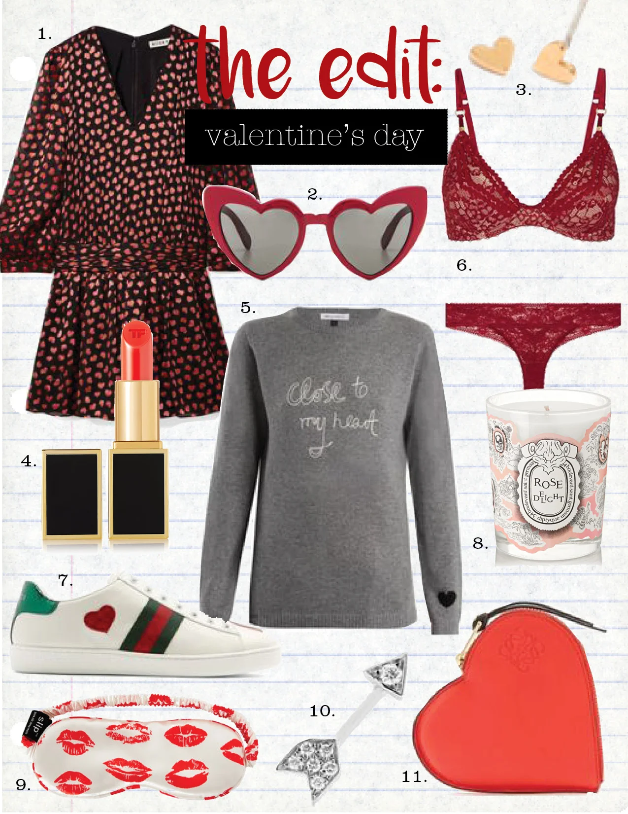 1. alice + olivia tessie fil coupe chiffon mini dress, $395, net-a-porter.com 2. saint laurent lou lou heart sunglasses, $420, fwrd.com 3. madewell vermeil heart stud earrings, $38, madewell.com 4. tom ford beauty lips & boys - connor 97 lipstick, $36, net-a-porter.com 5. bella freud close to my heart cashmere sweater, $503, matchesfashion.com 6. stella mccartney lottie lusting bra, $160, and thong, $70, stellamccartney.com 7. gucci new ace heart-applique low-top leather trainers, $580, mathchesfashion.com 8. diptyque rose delight scented candle, $68, net-a-porter.com 9. slip silk eye mask, $45, net-a-porter.com 10. maria tash arrow 18-karat white gold diamond earring, $255, net-a-porter.com 11. loewe cookie heart coin purse, $322, matchesfashion.com