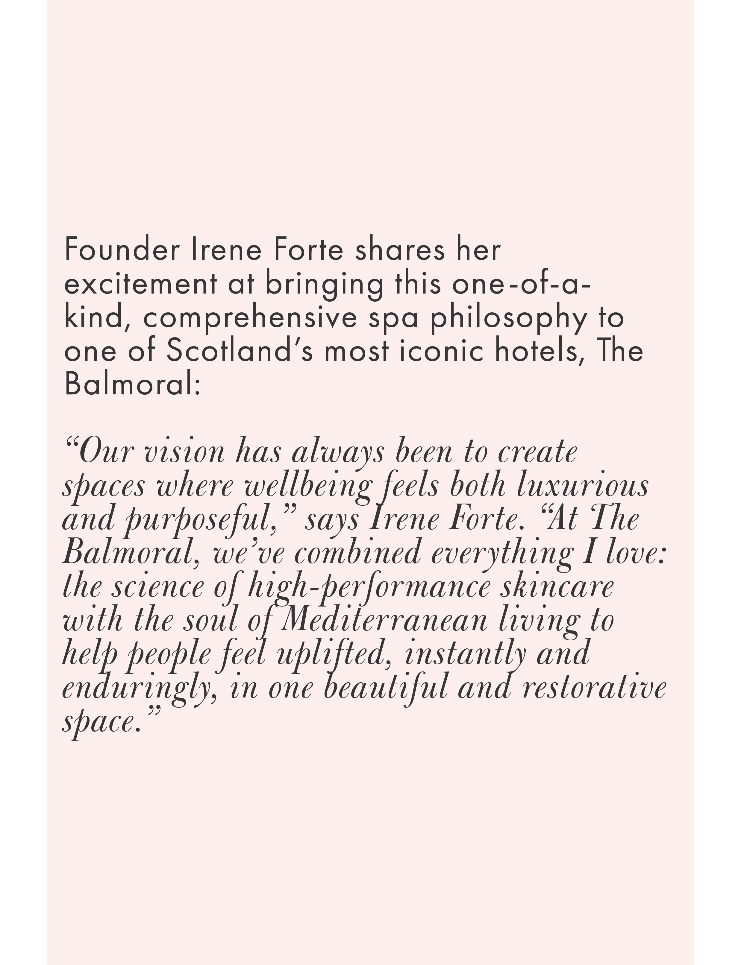 Founder Irene Forte shares her excitement at bringing this one-of-a-kind, comprehensive spa philosophy to one of Scotland's most iconic hotels, The Balmoral