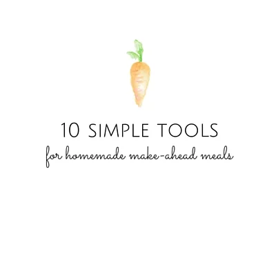 10 Simple Tools for Homemade Make-Ahead Meals