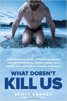 What Doesn't Kill Us: How Freezing Water, Extreme Altitude and Environmental Conditioning Will Renew Our Lost Evolutionary Strength by Scott Carney