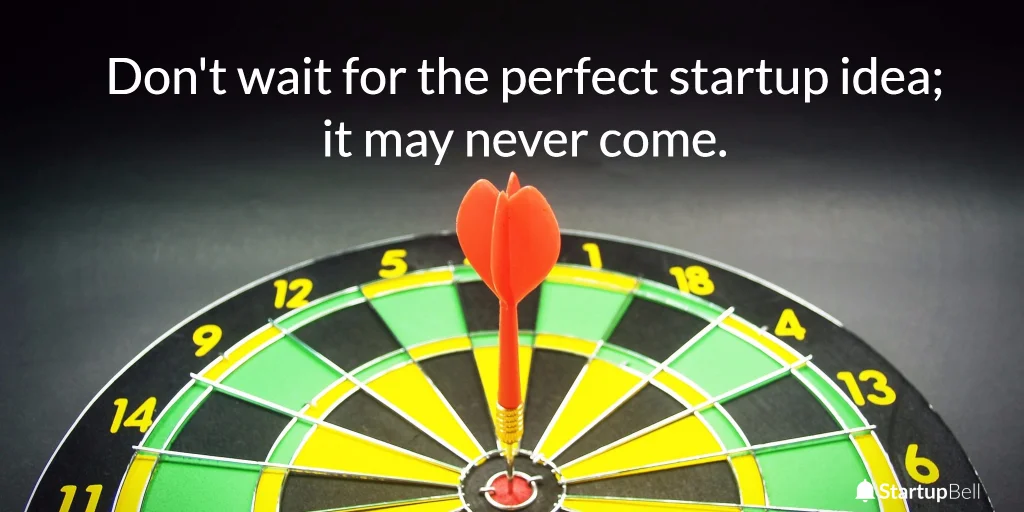 Just don't wait for the perfect startup idea. It may never come.