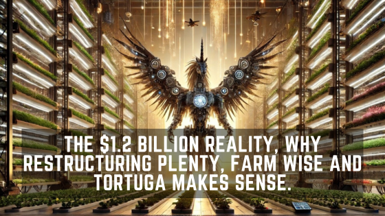 The $1.2 Billion reality, why restructuring Plenty, Farm Wise and Tortuga makes sense.