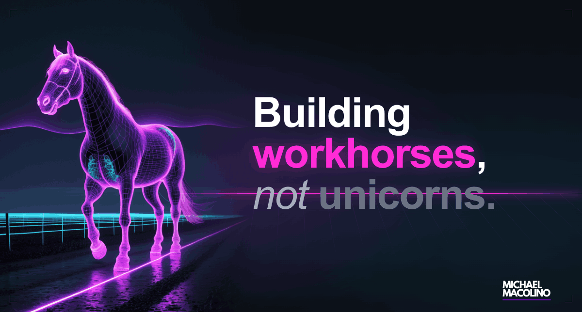 Building Workhorses, Not Unicorns