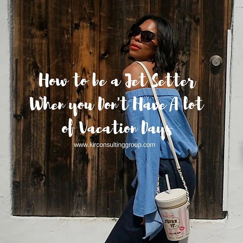 How to Be a Jet Setter When You Don't Have A lot of Vacation Days