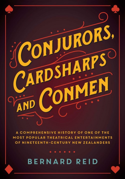  Conjurors Cardsharps and Conmen, Bernard Reid  A comprehensive history of one of the most popular theatrical entertainments of nineteenth-century New Zealanders. 