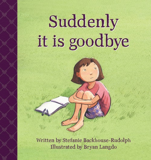  Suddenly it is goodbye,&nbsp;Stefanie Backhouse-Rudolph  ISBN:&nbsp; 978-0-473-30215-3   A story for everyone who has lost a sibling.  When a sibling dies many things change in a child’s life – family structure, daily routine, their friend’s behavio