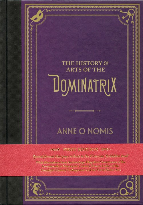  The History &amp; Arts of the Dominatrix, Anne O Nomis  ISBN: 978-0-9927010-0-0  "This book is the illustrated treatise on the Dominatrix throughout history, and her practices as arts.  No book previously existed on the subject. Anne O Nomis set to 