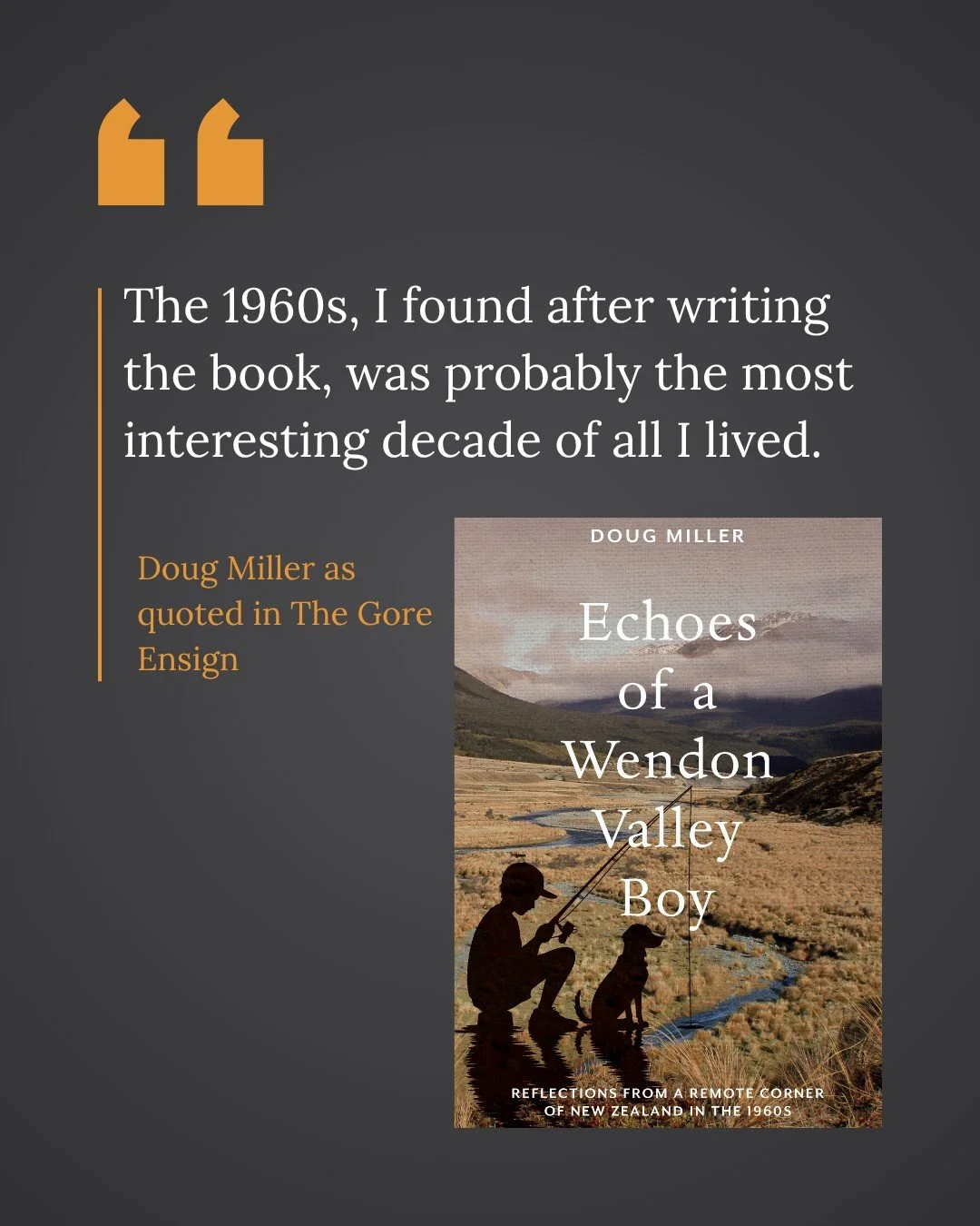 Intrigued by the 1960s? Want to find out what it was like to grow up in remote, rural New Zealand during this decade of many technological and societal changes?

Then check out Doug Miller's fascinating memoir "Echoes of a Wendon Valley Boy&quot
