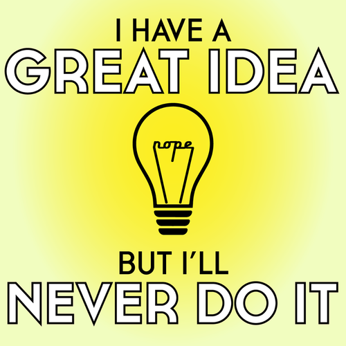 I Have a Great Idea but I'll Never Do It