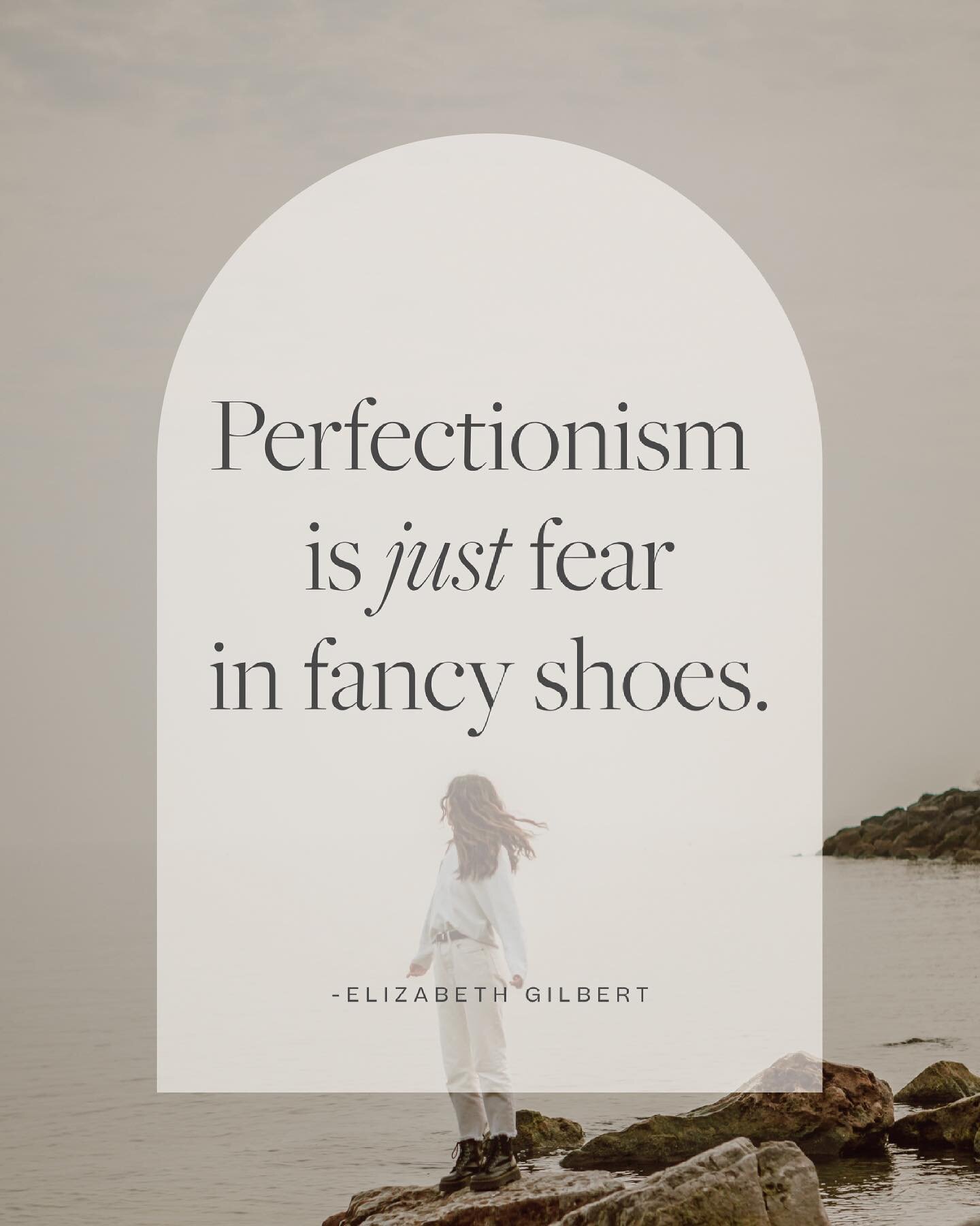&ldquo;I think perfectionism is just fear in fancy shoes and a mink coat pretending to be elegant and actually is just terrified, because underneath that shiny veneer perfectionism is nothing more than a deep existential angst that says again and aga