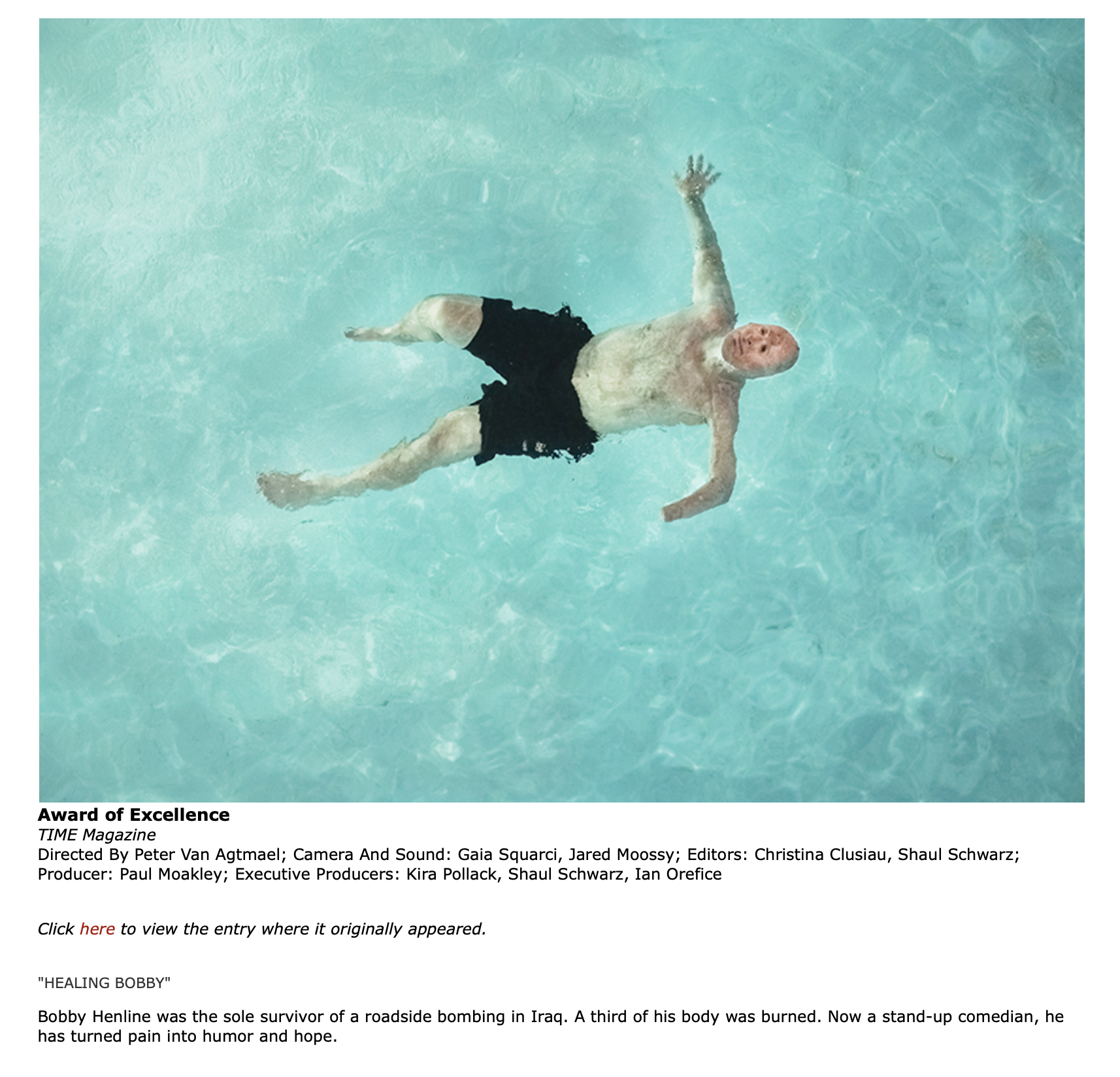 Award of Excellence
TIME Magazine
Directed By Peter Van Agtmael; Camera And Sound: Gaia Squarci, Jared Moossy; Editors: Christina Clusiau, Shaul Schwarz; Producer: Paul Moakley; Executive Producers: Kira Pollack, Shaul Schwarz, Ian Orefice

Click her