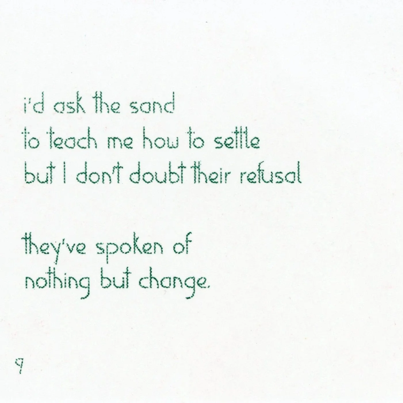 i'd ask the sand / to teach me how to settle / but I don't doubt their refusal // they've spoken of / nothing but change
