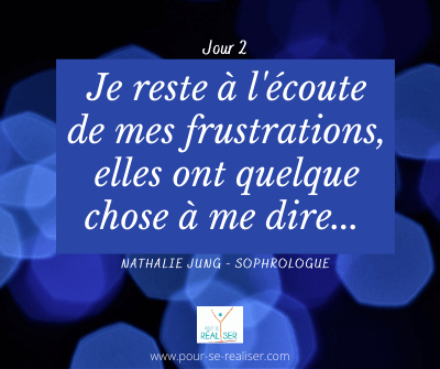 Jour 2 : Je reste à l'écoute de mes frustrations, elles ont quelque chose à me dire...